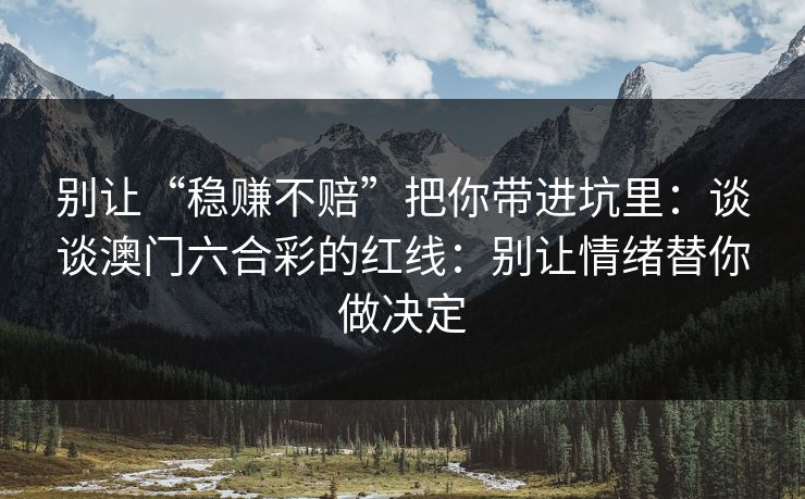 别让“稳赚不赔”把你带进坑里：谈谈澳门六合彩的红线：别让情绪替你做决定