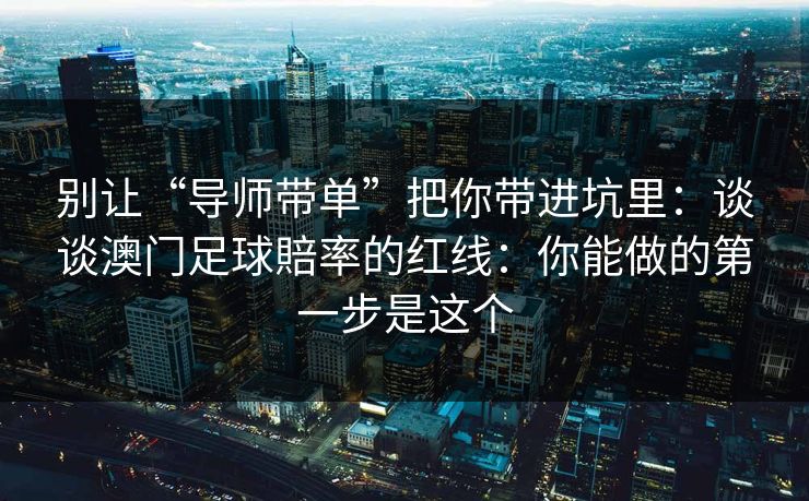 别让“导师带单”把你带进坑里：谈谈澳门足球賠率的红线：你能做的第一步是这个