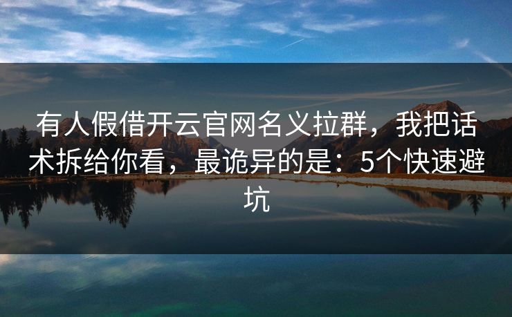 有人假借开云官网名义拉群，我把话术拆给你看，最诡异的是：5个快速避坑