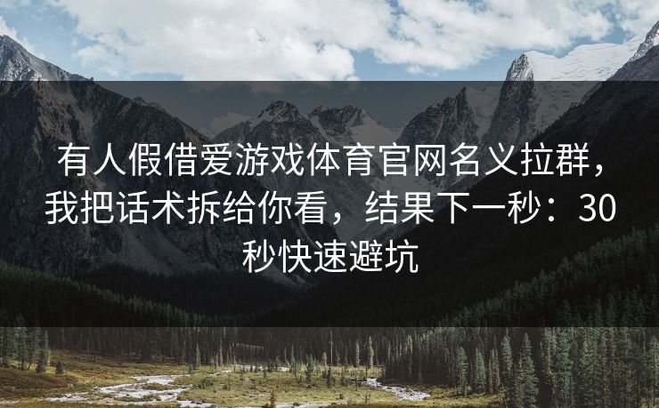 有人假借爱游戏体育官网名义拉群，我把话术拆给你看，结果下一秒：30秒快速避坑