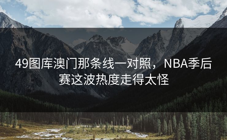 49图库澳门那条线一对照，NBA季后赛这波热度走得太怪