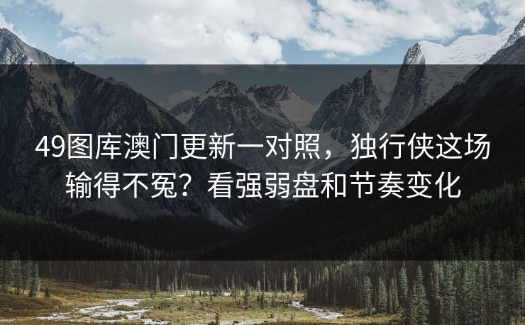 49图库澳门更新一对照，独行侠这场输得不冤？看强弱盘和节奏变化