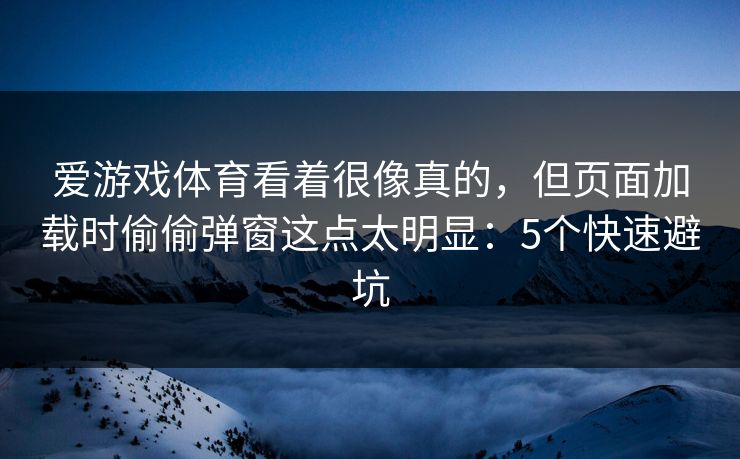 爱游戏体育看着很像真的，但页面加载时偷偷弹窗这点太明显：5个快速避坑
