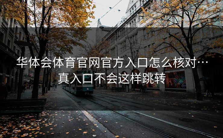 华体会体育官网官方入口怎么核对…真入口不会这样跳转