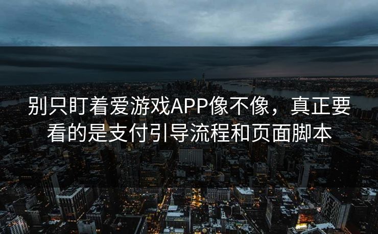 别只盯着爱游戏APP像不像，真正要看的是支付引导流程和页面脚本