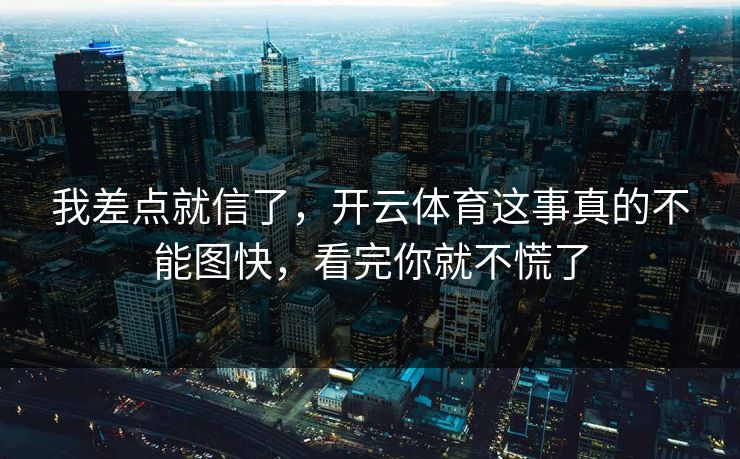 我差点就信了，开云体育这事真的不能图快，看完你就不慌了