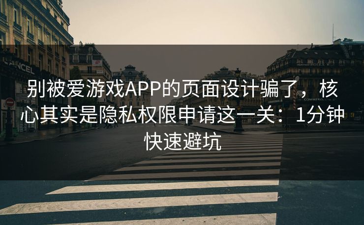 别被爱游戏APP的页面设计骗了，核心其实是隐私权限申请这一关：1分钟快速避坑