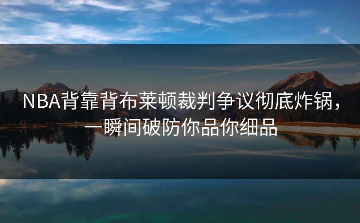 NBA背靠背布莱顿裁判争议彻底炸锅，一瞬间破防你品你细品
