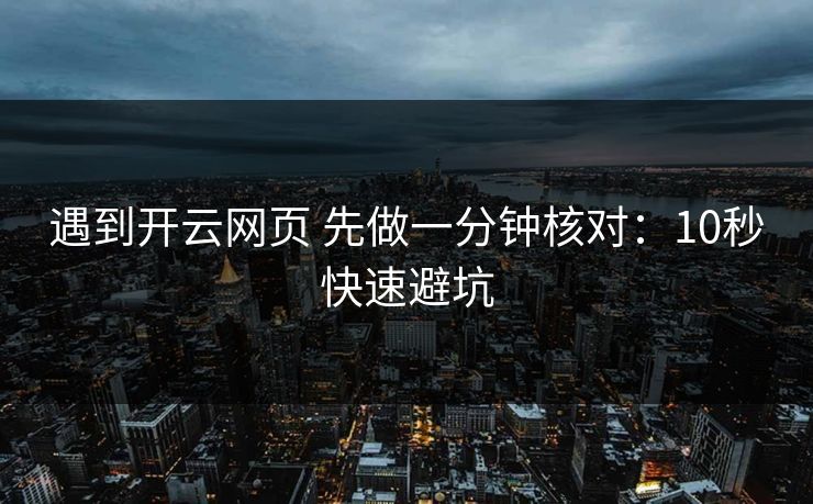 遇到开云网页 先做一分钟核对：10秒快速避坑