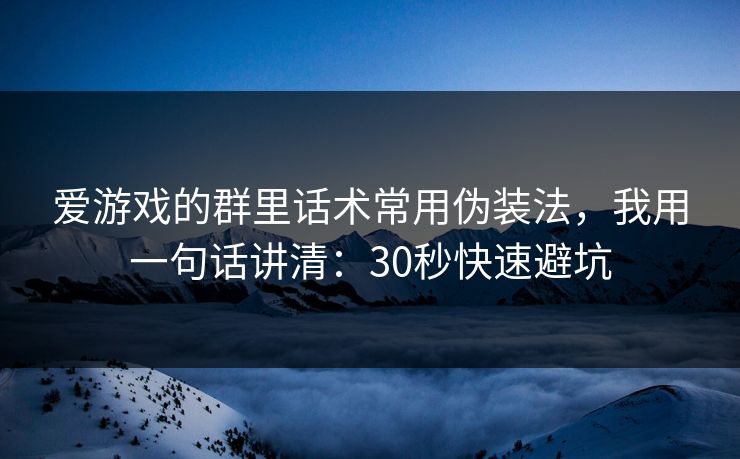 爱游戏的群里话术常用伪装法，我用一句话讲清：30秒快速避坑