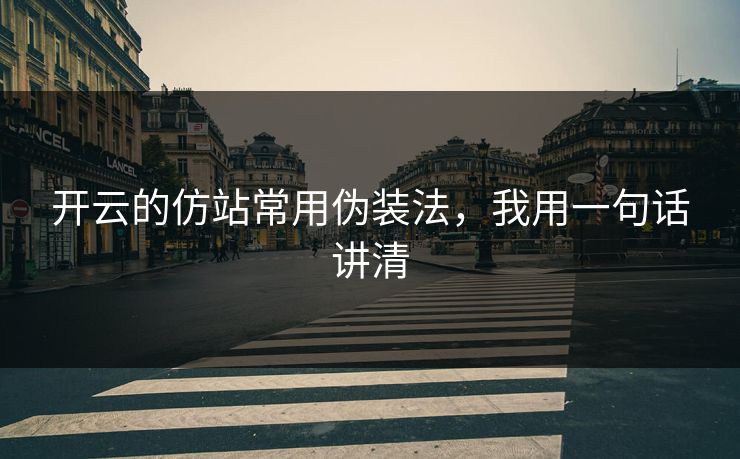 开云的仿站常用伪装法，我用一句话讲清