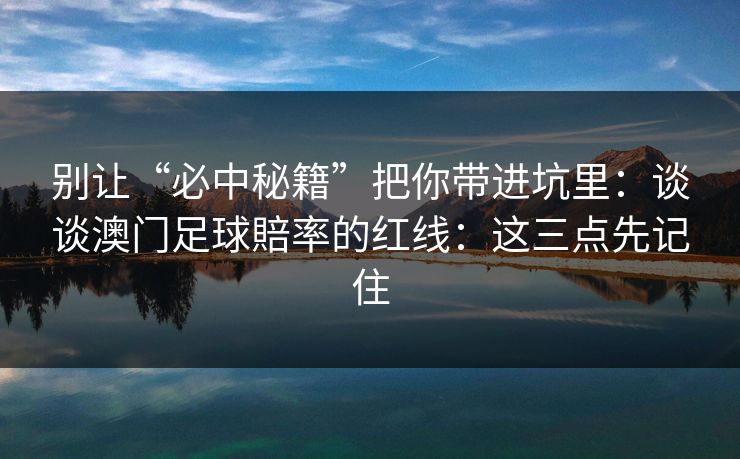 别让“必中秘籍”把你带进坑里：谈谈澳门足球賠率的红线：这三点先记住