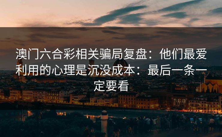 澳门六合彩相关骗局复盘：他们最爱利用的心理是沉没成本：最后一条一定要看