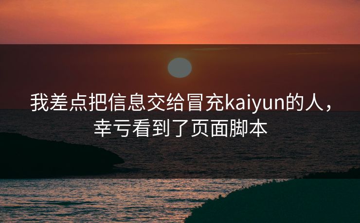 我差点把信息交给冒充kaiyun的人，幸亏看到了页面脚本