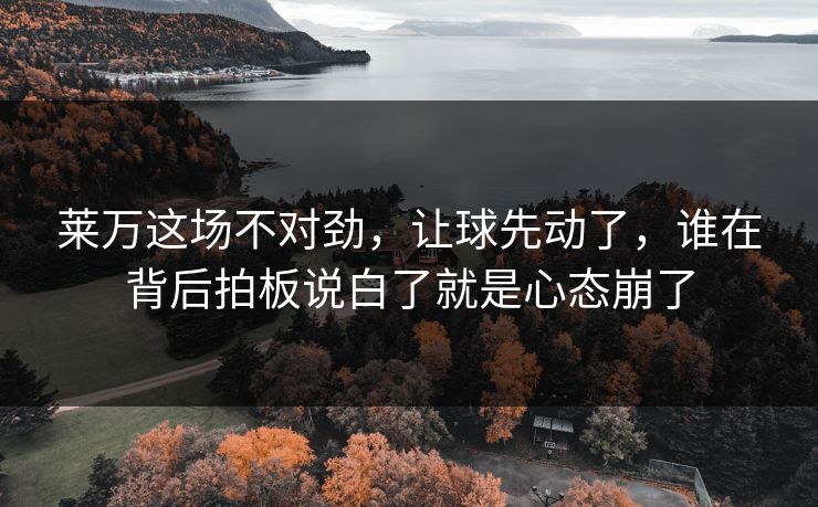 莱万这场不对劲，让球先动了，谁在背后拍板说白了就是心态崩了