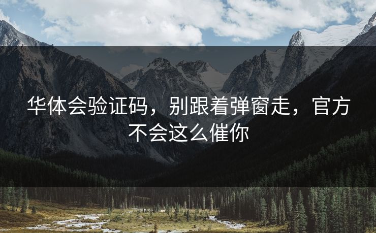 华体会验证码，别跟着弹窗走，官方不会这么催你