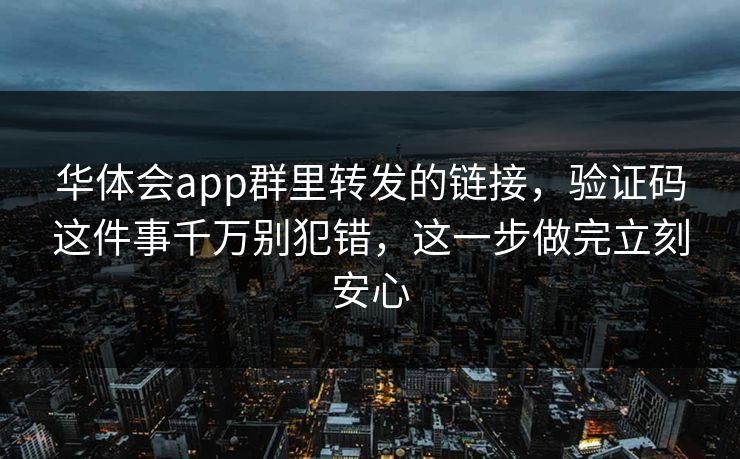 华体会app群里转发的链接，验证码这件事千万别犯错，这一步做完立刻安心