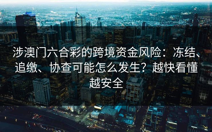 涉澳门六合彩的跨境资金风险：冻结、追缴、协查可能怎么发生？越快看懂越安全