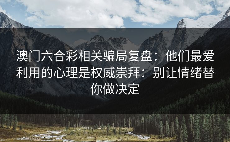 澳门六合彩相关骗局复盘：他们最爱利用的心理是权威崇拜：别让情绪替你做决定
