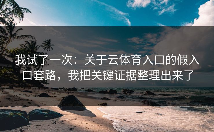 我试了一次：关于云体育入口的假入口套路，我把关键证据整理出来了