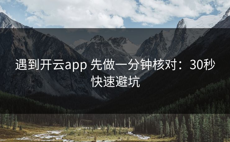 遇到开云app 先做一分钟核对：30秒快速避坑