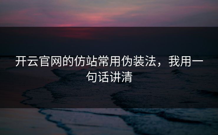 开云官网的仿站常用伪装法，我用一句话讲清
