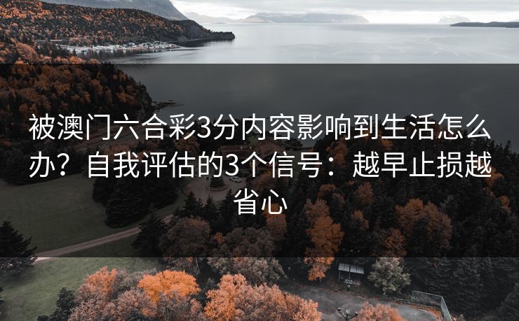 被澳门六合彩3分内容影响到生活怎么办？自我评估的3个信号：越早止损越省心