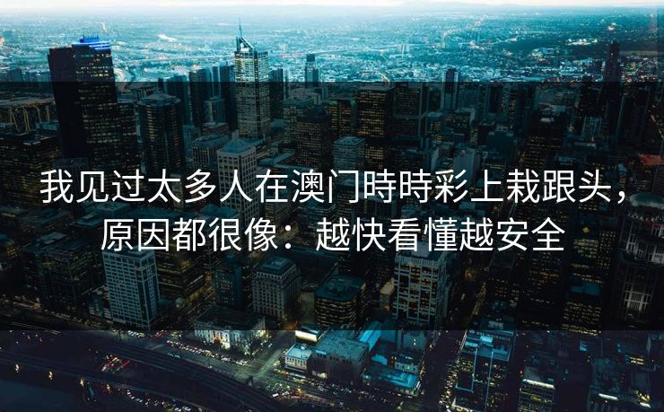 我见过太多人在澳门時時彩上栽跟头，原因都很像：越快看懂越安全