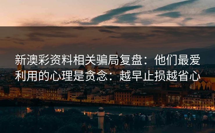 新澳彩资料相关骗局复盘：他们最爱利用的心理是贪念：越早止损越省心