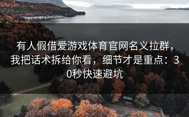 有人假借爱游戏体育官网名义拉群，我把话术拆给你看，细节才是重点：30秒快速避坑