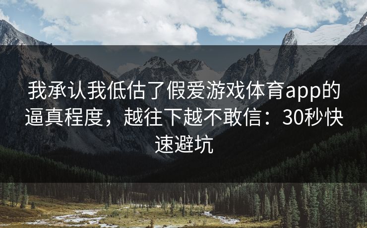 我承认我低估了假爱游戏体育app的逼真程度，越往下越不敢信：30秒快速避坑