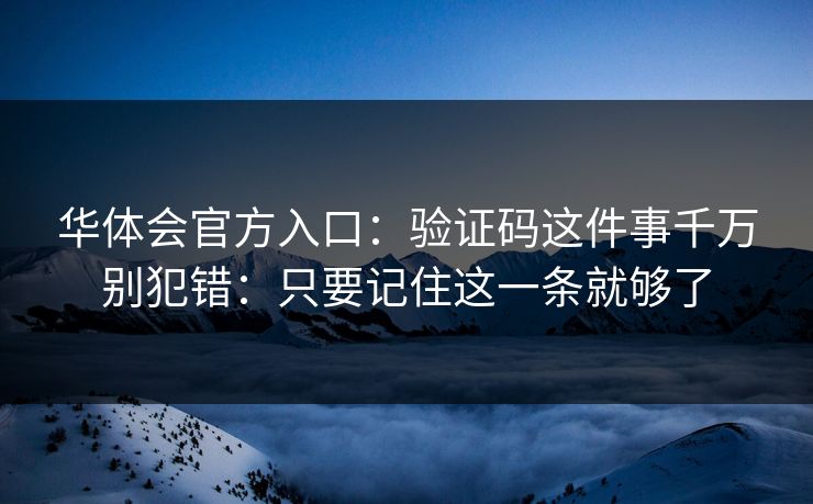 华体会官方入口：验证码这件事千万别犯错：只要记住这一条就够了