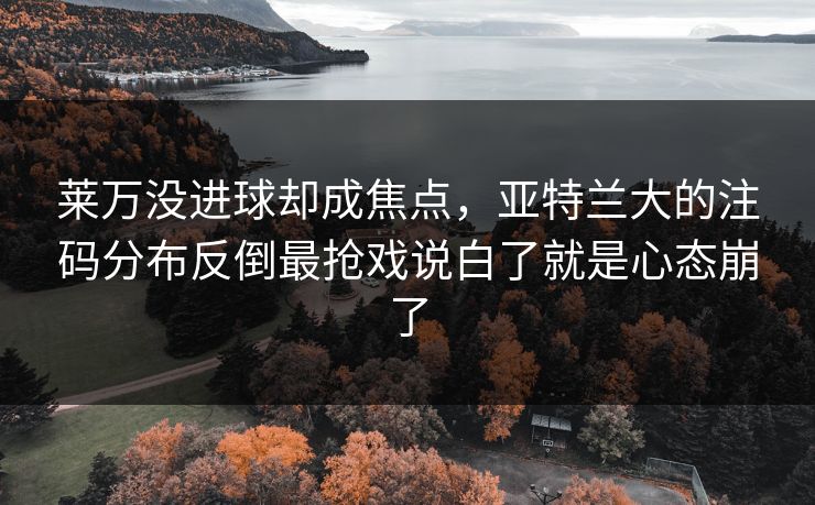 莱万没进球却成焦点，亚特兰大的注码分布反倒最抢戏说白了就是心态崩了