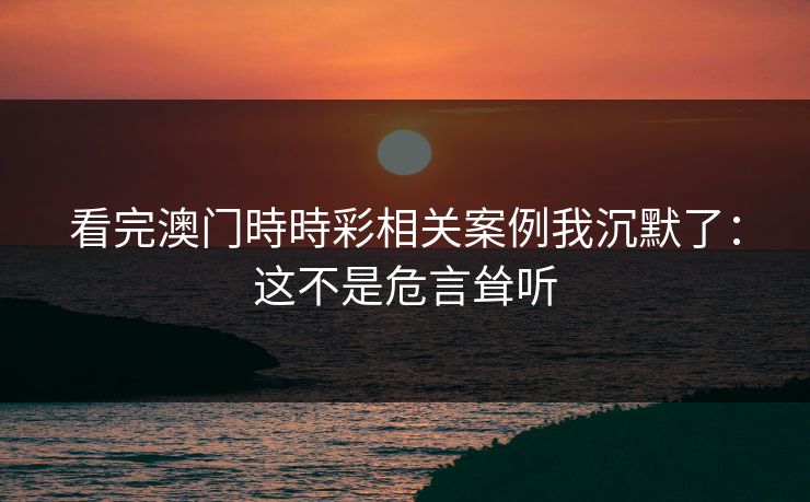看完澳门時時彩相关案例我沉默了：这不是危言耸听