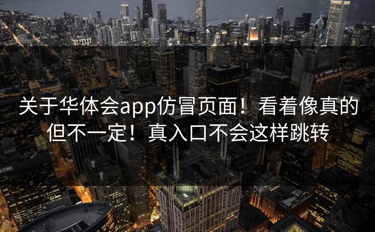关于华体会app仿冒页面！看着像真的但不一定！真入口不会这样跳转