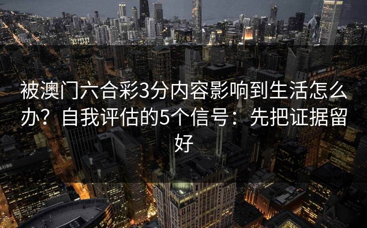 被澳门六合彩3分内容影响到生活怎么办？自我评估的5个信号：先把证据留好