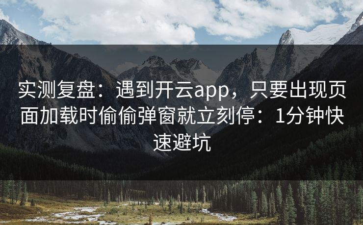 实测复盘：遇到开云app，只要出现页面加载时偷偷弹窗就立刻停：1分钟快速避坑